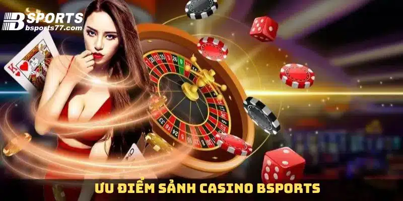 Tổng hợp ưu điểm sảnh Casino tại Bsports
